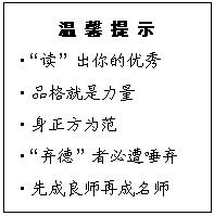 文本框: 温 馨 提 示
?“读”出你的优秀
?品格就是力量
?身正方为范
?“弃德”者必遭唾弃
?先成良师再成名师
